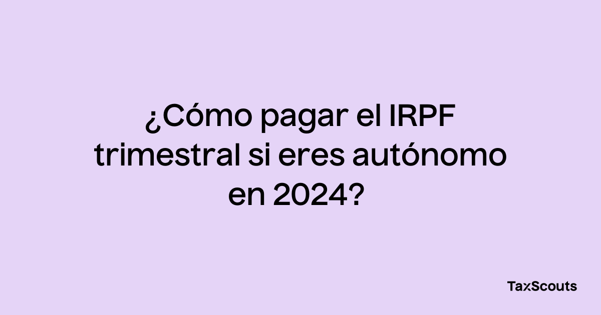 Cómo pagar el IRPF trimestral si eres autónomo en 2024 TaxScouts